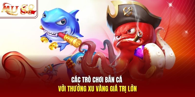 Các trò chơi bắn cá với thưởng xu vàng giá trị lớn
