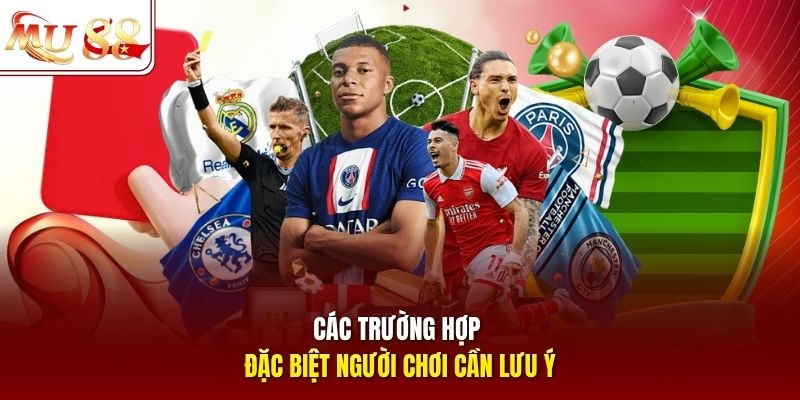Các trường hợp đặc biệt người chơi cần lưu ý