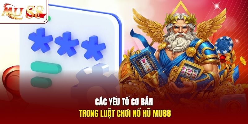 Các yếu tố cơ bản trong luật chơi nổ hũ mu88