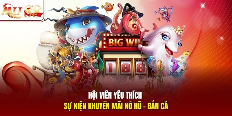 Hội viên yêu thích sự kiện khuyến mãi Nổ hũ - Bắn cá 