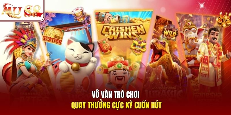Vô vàn trò chơi quay thưởng cực kỳ cuốn hút